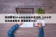 网络黑客24小时在线接单违法吗（24小时在线黑客联系 黑客联系方式）