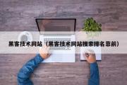 黑客技术网站（黑客技术网站搜索排名靠前）