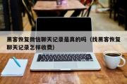 黑客恢复微信聊天记录是真的吗（找黑客恢复聊天记录怎样收费）