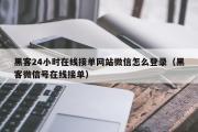 黑客24小时在线接单网站微信怎么登录（黑客微信号在线接单）