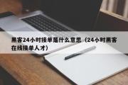 黑客24小时接单是什么意思（24小时黑客在线接单人才）