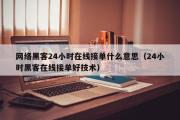 网络黑客24小时在线接单什么意思（24小时黑客在线接单好技术）