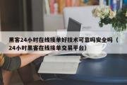 黑客24小时在线接单好技术可靠吗安全吗（24小时黑客在线接单交易平台）