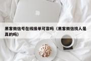 黑客微信号在线接单可靠吗（黑客微信找人是真的吗）