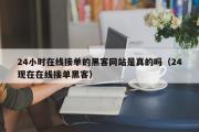 24小时在线接单的黑客网站是真的吗（24现在在线接单黑客）