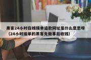 黑客24小时在线接单追款网址是什么意思呀（24小时接单的黑客先做事后收钱）