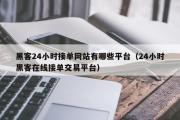 黑客24小时接单网站有哪些平台（24小时黑客在线接单交易平台）