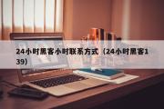 24小时黑客小时联系方式（24小时黑客139）