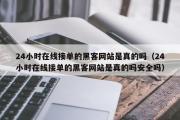 24小时在线接单的黑客网站是真的吗（24小时在线接单的黑客网站是真的吗安全吗）