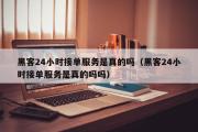 黑客24小时接单服务是真的吗（黑客24小时接单服务是真的吗吗）