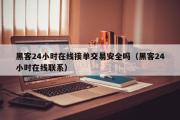 黑客24小时在线接单交易安全吗（黑客24小时在线联系）