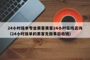 24小时接单专业黑客黑客24小时在线咨询（24小时接单的黑客先做事后收钱）