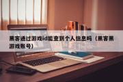 黑客通过游戏id能查到个人信息吗（黑客黑游戏账号）