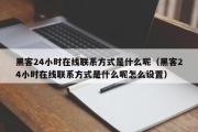 黑客24小时在线联系方式是什么呢（黑客24小时在线联系方式是什么呢怎么设置）