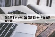 免费黑客24小时（免费黑客24小时在线黑客业务）