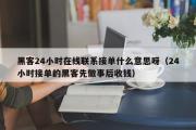 黑客24小时在线联系接单什么意思呀（24小时接单的黑客先做事后收钱）