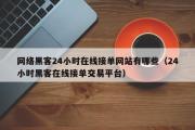 网络黑客24小时在线接单网站有哪些（24小时黑客在线接单交易平台）