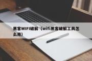 黑客WIFI破解（wifi黑客破解工具怎么用）