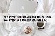 黑客24小时在线接单交易是真的吗吗（黑客24小时在线接单交易是真的吗吗安全吗）