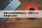 黑客24小时接单服务是什么（黑客24小时接单是什么意思）