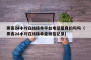 黑客24小时在线接单平台电话是真的吗吗（黑客24小时在线接单查微信记录）