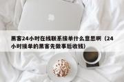 黑客24小时在线联系接单什么意思啊（24小时接单的黑客先做事后收钱）