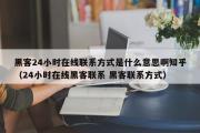 黑客24小时在线联系方式是什么意思啊知乎（24小时在线黑客联系 黑客联系方式）