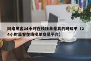 网络黑客24小时在线接单是真的吗知乎（24小时黑客在线接单交易平台）