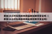 黑客24小时在线接单网站微信聊天安全吗（黑客24小时在线接单网站微信聊天安全吗）