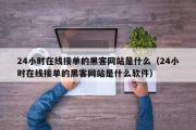 24小时在线接单的黑客网站是什么（24小时在线接单的黑客网站是什么软件）