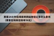 黑客24小时在线接单网站微信记录怎么查询（黑客在线微信接单50元）