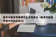 参考文献中学报用什么字母表示（参考文献是学报中的怎么标注）