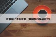 在知网上怎么投稿（知网在线投稿方式）