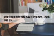 论文投稿推荐信模板怎么写范文大全（投稿 推荐信）