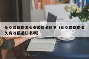 论文投稿后多久有收稿通知书（论文投稿后多久有收稿通知书啊）