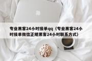 专业黑客24小时接单qq（专业黑客24小时接单微信正规黑客24小时联系方式）