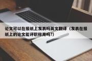 论文可以在报纸上发表吗英文翻译（发表在报纸上的论文能评职称用吗?）