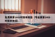 免费黑客24小时接单微信（专业黑客24小时接单微信）