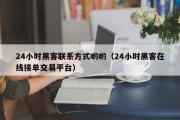 24小时黑客联系方式哟哟（24小时黑客在线接单交易平台）