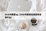 24小时黑客qq（24小时黑客在线接单交易平台）