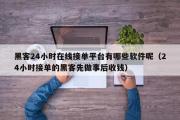 黑客24小时在线接单平台有哪些软件呢（24小时接单的黑客先做事后收钱）