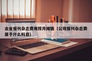 企业报刊杂志费用按月摊销（公司报刊杂志费属于什么科目）