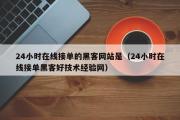 24小时在线接单的黑客网站是（24小时在线接单黑客好技术经验网）