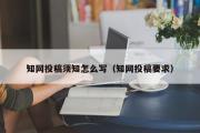 知网投稿须知怎么写（知网投稿要求）