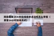 网络黑客24小时在线接单违法吗怎么举报（黑客24小时接单方式）