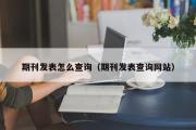 期刊发表怎么查询（期刊发表查询网站）