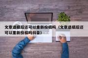 文章退稿后还可以重新投稿吗（文章退稿后还可以重新投稿吗抖音）