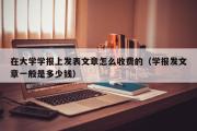 在大学学报上发表文章怎么收费的（学报发文章一般是多少钱）