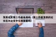 发表论文第二作者有用吗（第二作者发表的论文在大论文中引用查重吗）