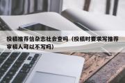 投稿推荐信杂志社会查吗（投稿时要求写推荐审稿人可以不写吗）